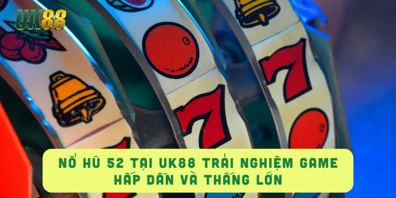 NỔ HŨ 52 Tại UK88 Trải Nghiệm Game Hấp Dẫn và Thắng Lớn